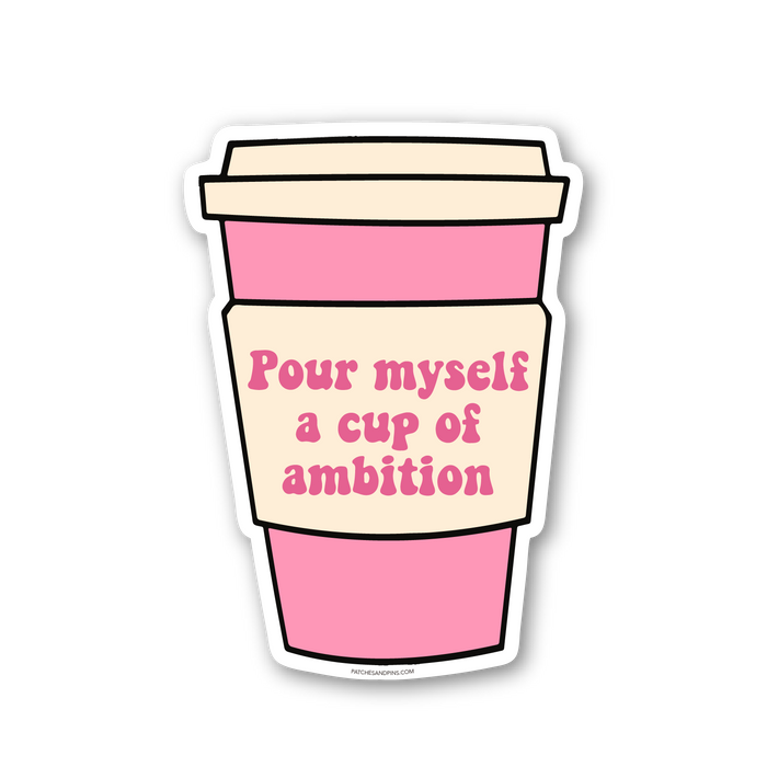 Pour Myself a cup of ambition Sticker